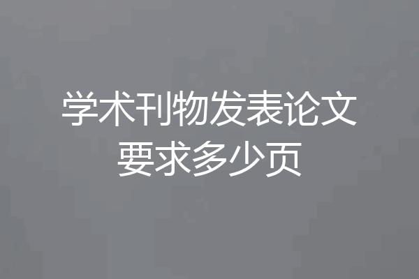 学术刊物发表论文要求多少页