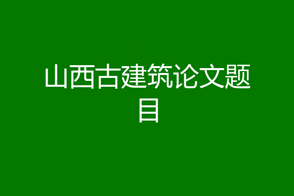 山西古建筑论文题目