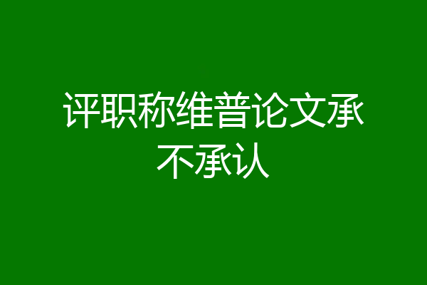评职称维普论文承不承认