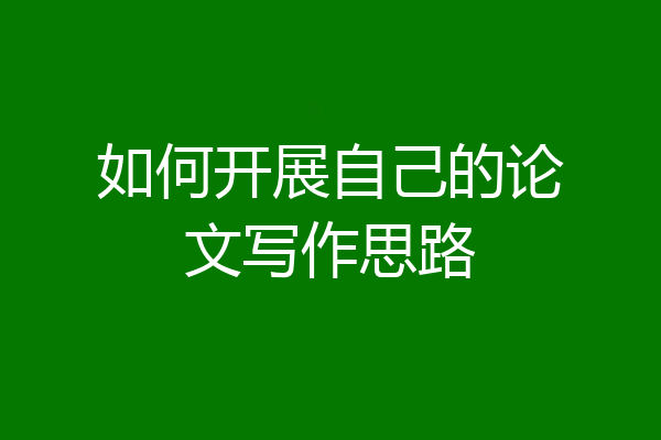 如何开展自己的论文写作思路