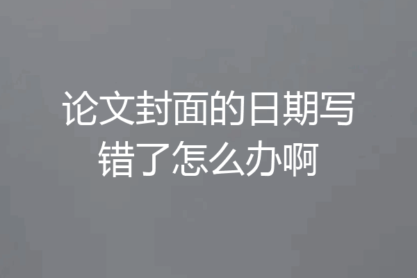 论文封面的日期写错了怎么办啊