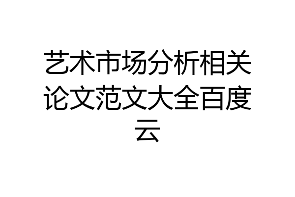 艺术市场分析相关论文范文大全百度云