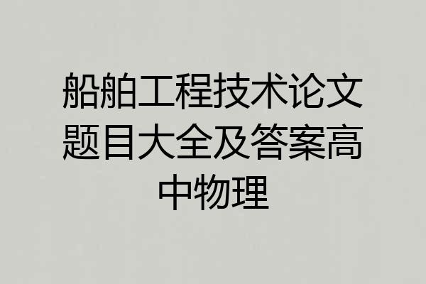 船舶工程技术论文题目大全及答案高中物理