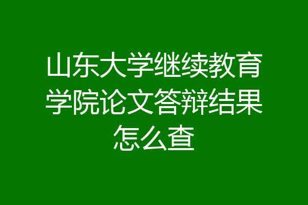 山东大学继续教育学院论文答辩结果怎么查