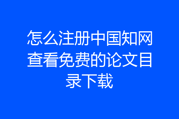 怎么注册中国知网查看免费的论文目录下载