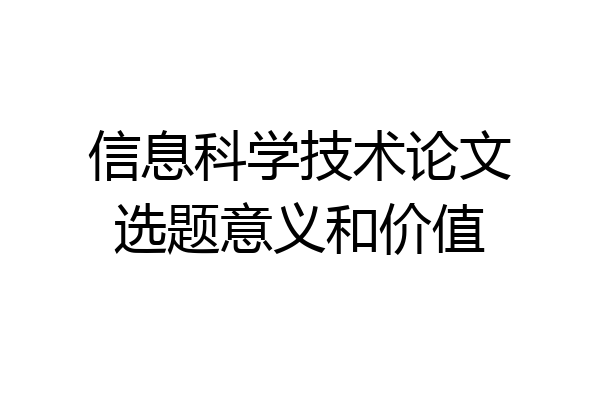 信息科学技术论文选题意义和价值