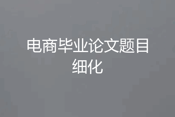 电商毕业论文题目细化