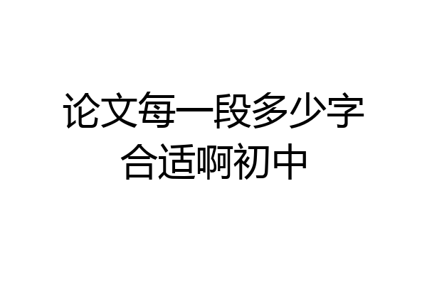 论文每一段多少字合适啊初中