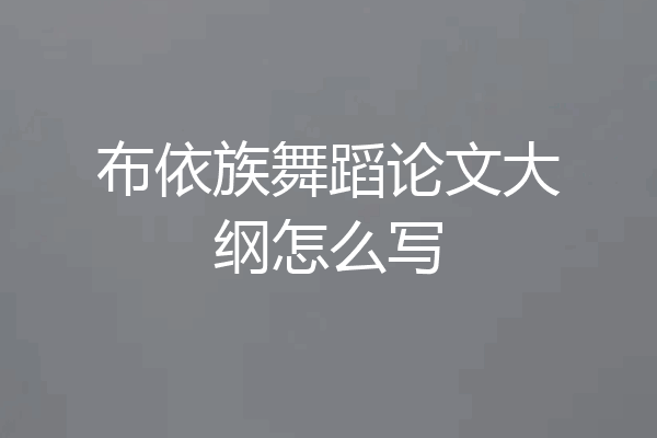 布依族舞蹈论文大纲怎么写