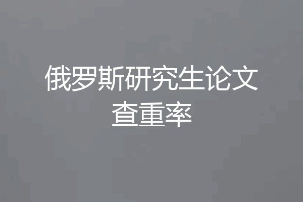俄罗斯研究生论文查重率