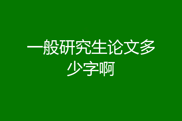 一般研究生论文多少字啊