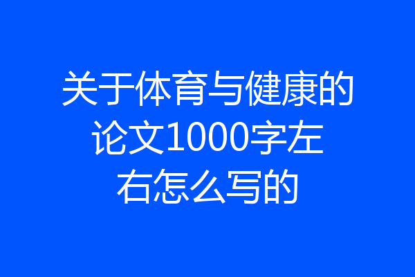 关于体育与健康的论文1000字左右怎么写的