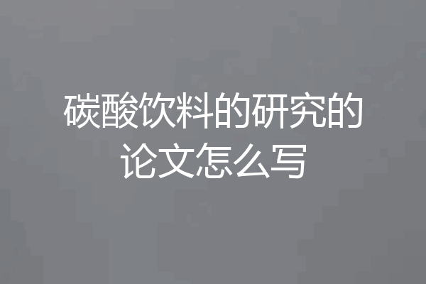 碳酸饮料的研究的论文怎么写