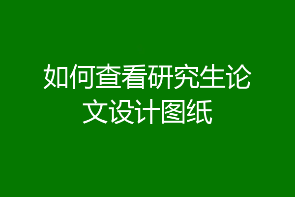 如何查看研究生论文设计图纸