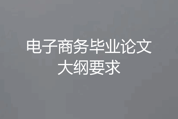 电子商务毕业论文大纲要求