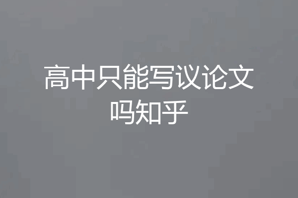 高中只能写议论文吗知乎