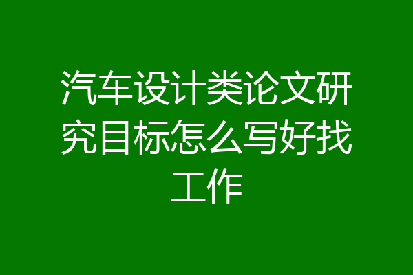 汽车设计类论文研究目标怎么写好找工作