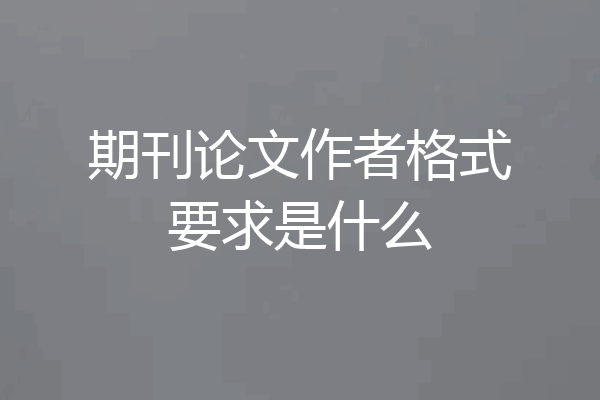 期刊论文作者格式要求是什么