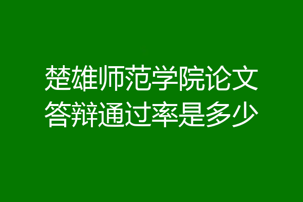 楚雄师范学院论文答辩通过率是多少