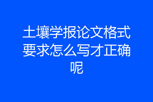 土壤学报论文格式要求怎么写才正确呢