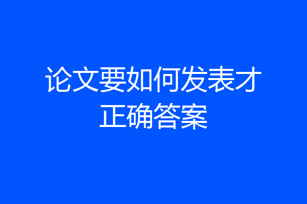 论文要如何发表才正确答案