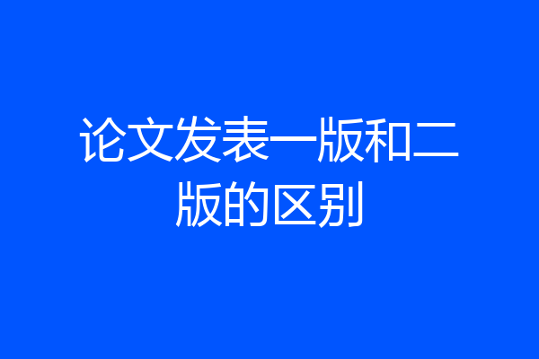 论文发表一版和二版的区别
