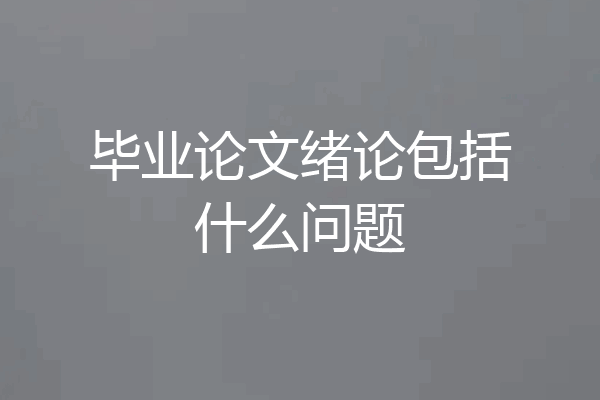 毕业论文绪论包括什么问题