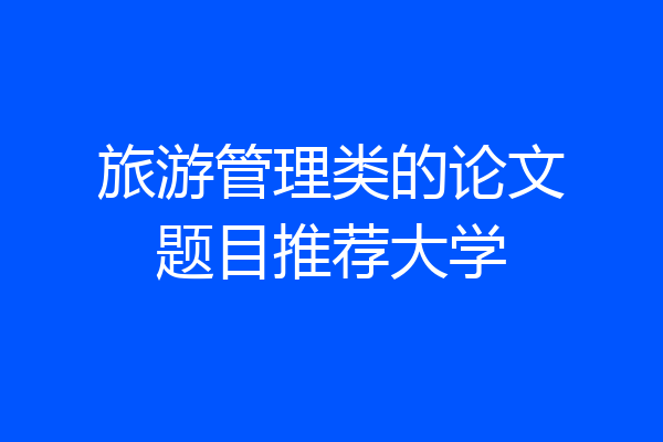 旅游管理类的论文题目推荐大学