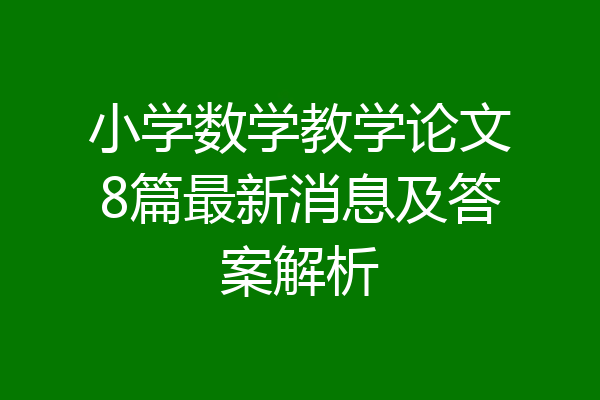 小学数学教学论文8篇最新消息及答案解析