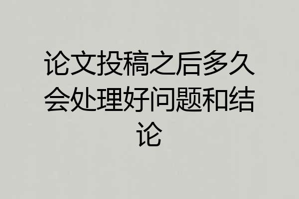 论文投稿之后多久会处理好问题和结论