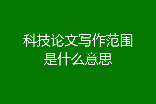 科技论文写作范围是什么意思