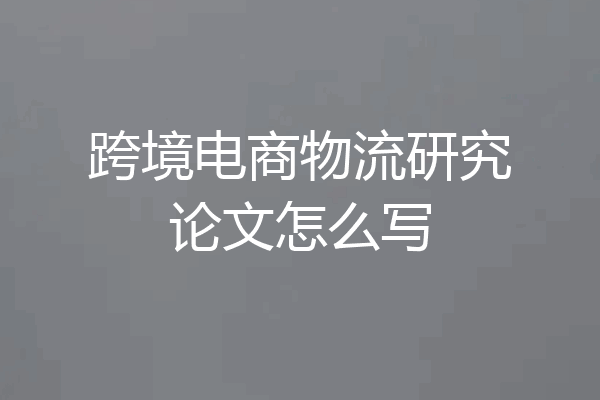 跨境电商物流研究论文怎么写