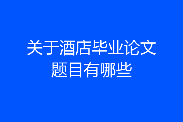 关于酒店毕业论文题目有哪些