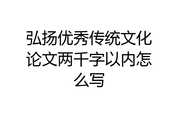 弘扬优秀传统文化论文两千字以内怎么写
