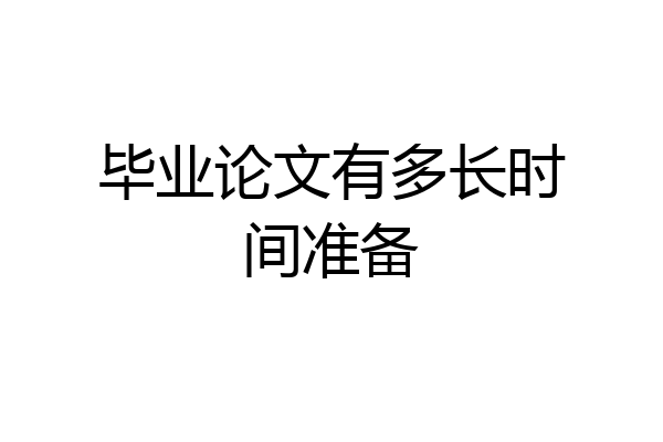 毕业论文有多长时间准备
