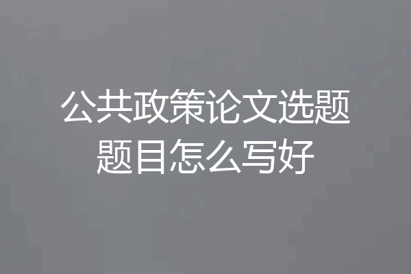 公共政策论文选题题目怎么写好