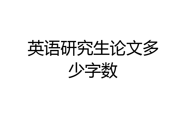 英语研究生论文多少字数