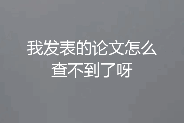 我发表的论文怎么查不到了呀