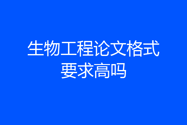 生物工程论文格式要求高吗