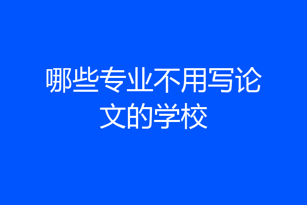 哪些专业不用写论文的学校