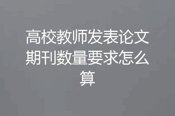 高校教师发表论文期刊数量要求怎么算