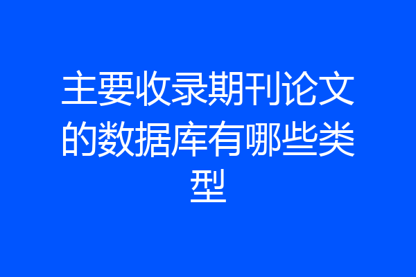 主要收录期刊论文的数据库有哪些类型