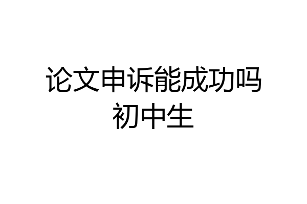 论文申诉能成功吗初中生