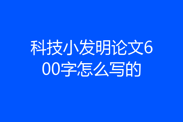 科技小发明论文600字怎么写的