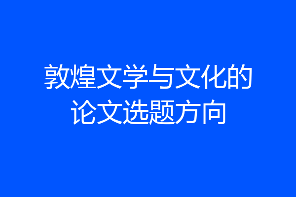 敦煌文学与文化的论文选题方向