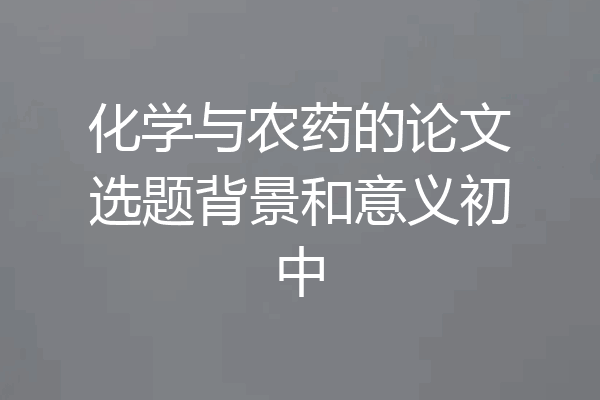 化学与农药的论文选题背景和意义初中