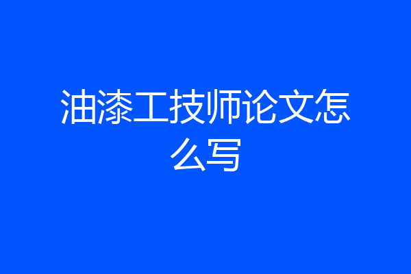 油漆工技师论文怎么写