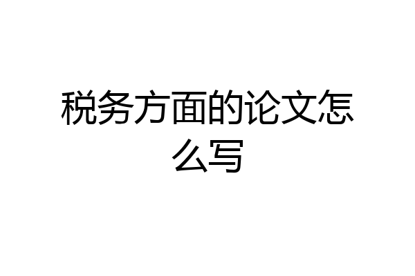 税务方面的论文怎么写