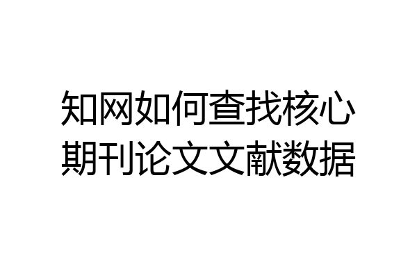 知网如何查找核心期刊论文文献数据