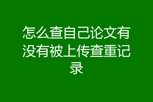 怎么查自己论文有没有被上传查重记录